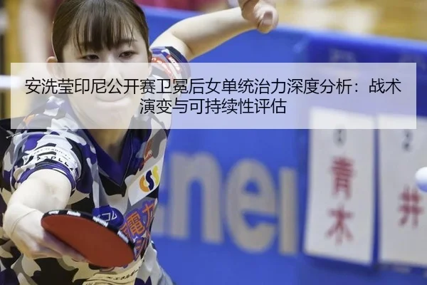 安洗莹印尼公开赛卫冕后女单统治力深度分析：战术演变与可持续性评估