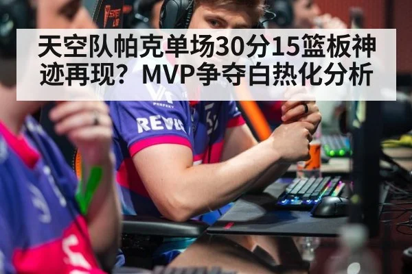 天空队帕克单场30分15篮板神迹再现？MVP争夺白热化分析