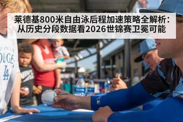 莱德基800米自由泳后程加速策略全解析：从历史分段数据看2026世锦赛卫冕可能