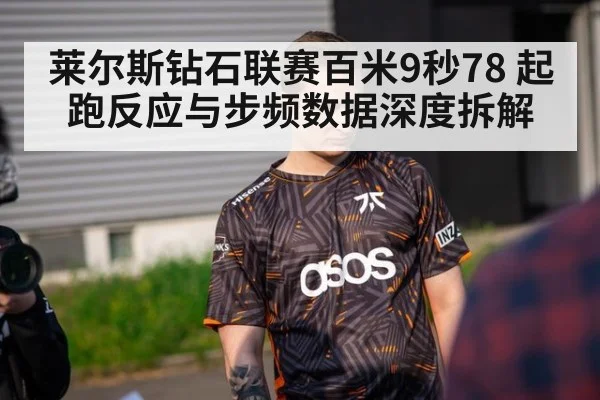 莱尔斯钻石联赛百米9秒78 起跑反应与步频数据深度拆解