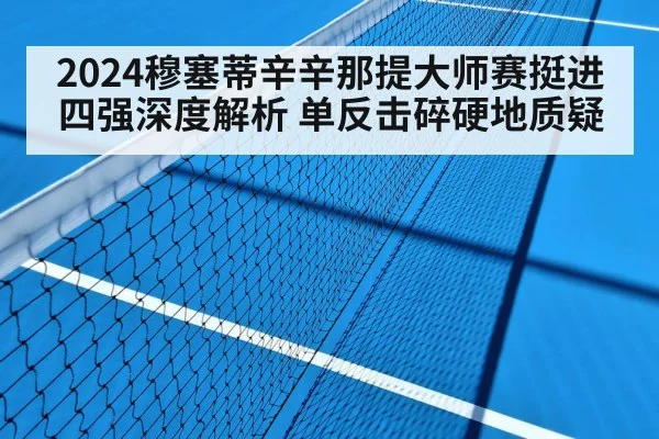 2024穆塞蒂辛辛那提大师赛挺进四强深度解析 单反击碎硬地质疑