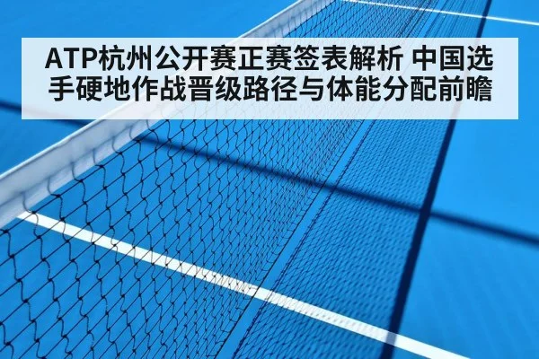 ATP杭州公开赛正赛签表解析 中国选手硬地作战晋级路径与体能分配前瞻