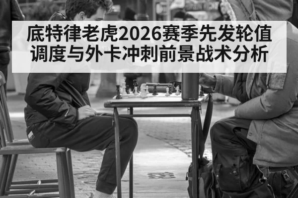 底特律老虎2026赛季先发轮值调度与外卡冲刺前景战术分析