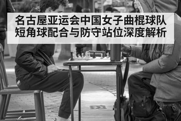 名古屋亚运会中国女子曲棍球队短角球配合与防守站位深度解析