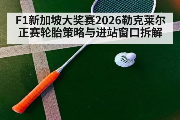 F1新加坡大奖赛2026勒克莱尔正赛轮胎策略与进站窗口拆解