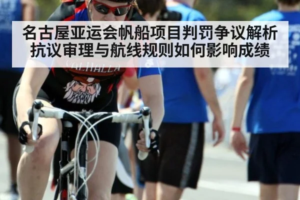 名古屋亚运会帆船项目判罚争议解析 抗议审理与航线规则如何影响成绩
