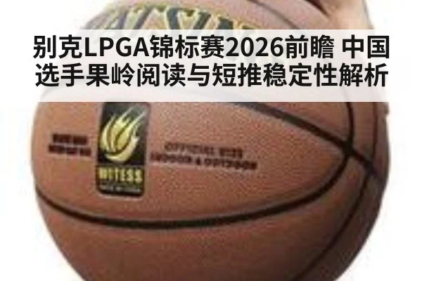 别克LPGA锦标赛2026前瞻 中国选手果岭阅读与短推稳定性解析
