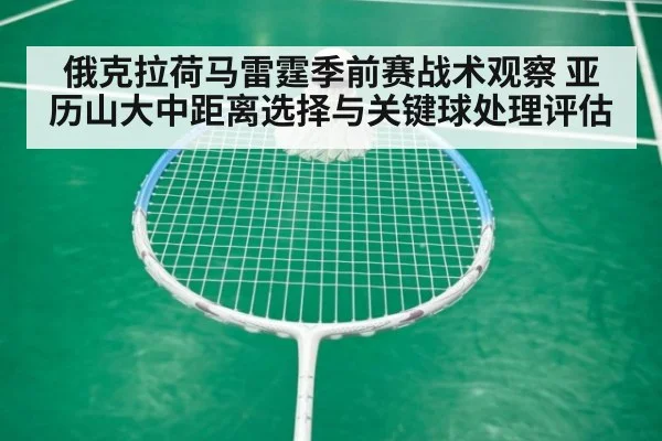俄克拉荷马雷霆季前赛战术观察 亚历山大中距离选择与关键球处理评估