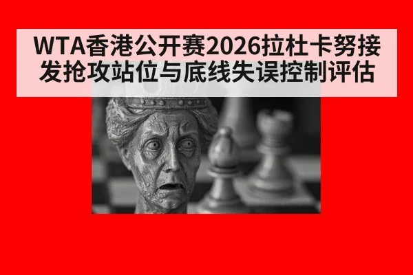 WTA香港公开赛2026拉杜卡努接发抢攻站位与底线失误控制评估
