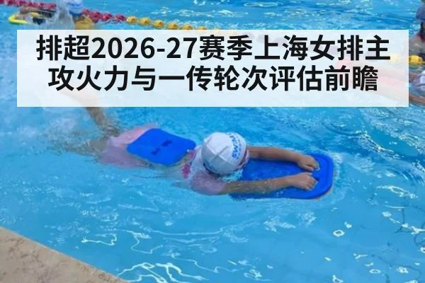 排超2026-27赛季上海女排主攻火力与一传轮次评估前瞻