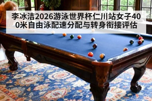 李冰洁2026游泳世界杯仁川站女子400米自由泳配速分配与转身衔接评估